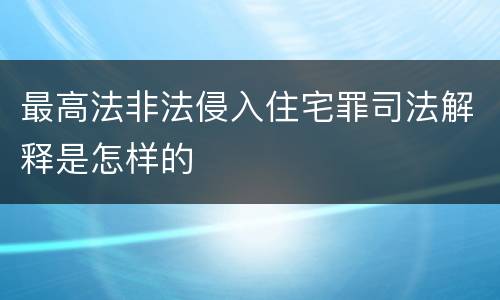 最高法非法侵入住宅罪司法解释是怎样的