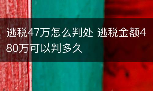 逃税47万怎么判处 逃税金额480万可以判多久