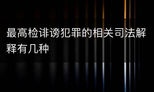 最高检诽谤犯罪的相关司法解释有几种
