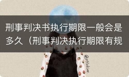 刑事判决书执行期限一般会是多久（刑事判决执行期限有规定吗?）