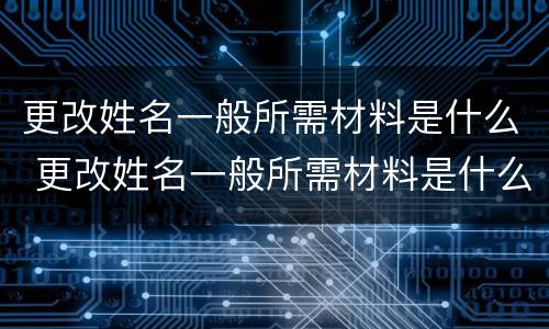 更改姓名一般所需材料是什么 更改姓名一般所需材料是什么样的