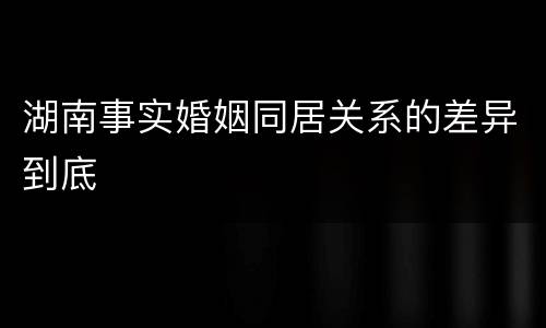 湖南事实婚姻同居关系的差异到底