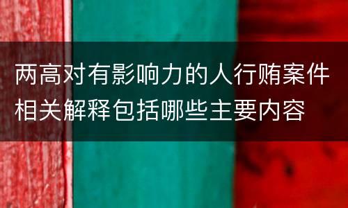 两高对有影响力的人行贿案件相关解释包括哪些主要内容