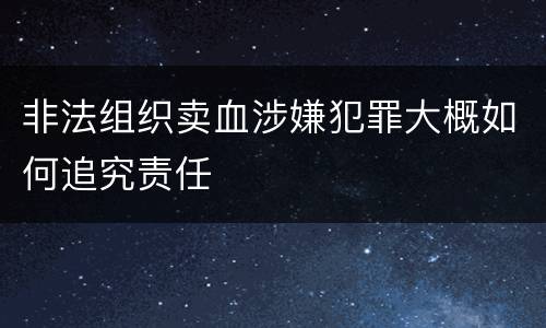 非法组织卖血涉嫌犯罪大概如何追究责任