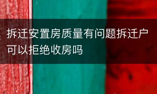 拆迁安置房质量有问题拆迁户可以拒绝收房吗