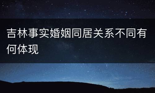 吉林事实婚姻同居关系不同有何体现