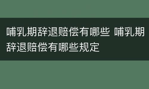 哺乳期辞退赔偿有哪些 哺乳期辞退赔偿有哪些规定