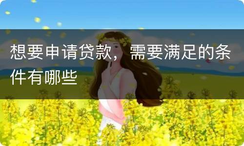 想要申请贷款，需要满足的条件有哪些