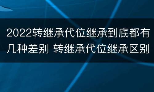 2022转继承代位继承到底都有几种差别 转继承代位继承区别