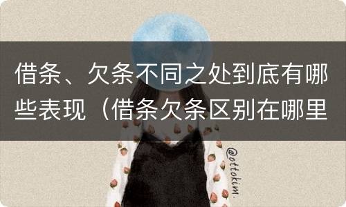 借条、欠条不同之处到底有哪些表现（借条欠条区别在哪里）