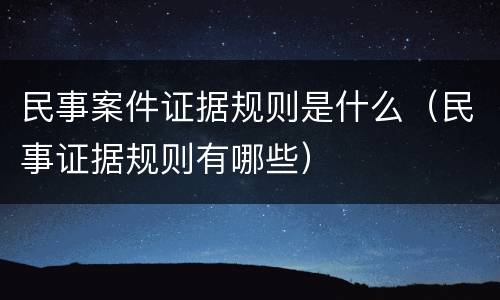 民事案件证据规则是什么（民事证据规则有哪些）