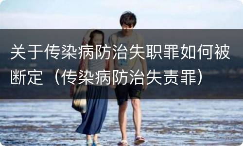 关于传染病防治失职罪如何被断定(传染病防治失责罪)