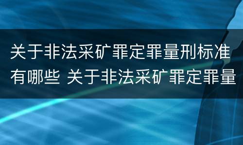关于非法采矿罪定罪量刑标准有哪些 关于非法采矿罪定罪量刑标准有哪些内容