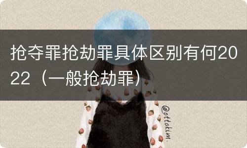 抢夺罪抢劫罪具体区别有何2022（一般抢劫罪）