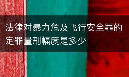 法律对暴力危及飞行安全罪的定罪量刑幅度是多少