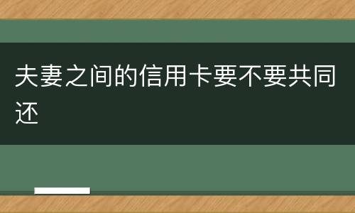 夫妻之间的信用卡要不要共同还