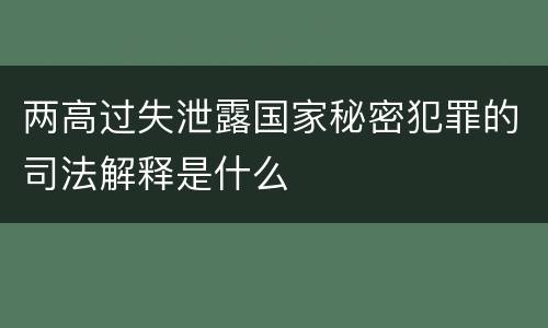 两高过失泄露国家秘密犯罪的司法解释是什么
