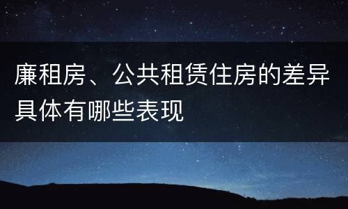 廉租房、公共租赁住房的差异具体有哪些表现