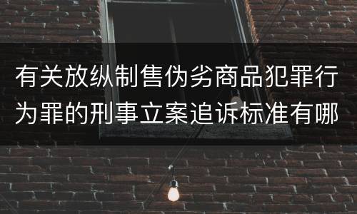 有关放纵制售伪劣商品犯罪行为罪的刑事立案追诉标准有哪些规定 有关放纵制售伪劣商品犯罪行为罪的刑事立案追诉标准有哪些规定