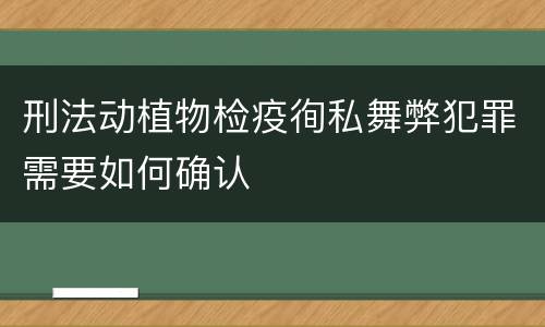 刑法动植物检疫徇私舞弊犯罪需要如何确认