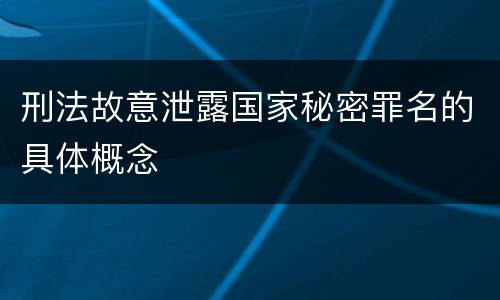 刑法故意泄露国家秘密罪名的具体概念