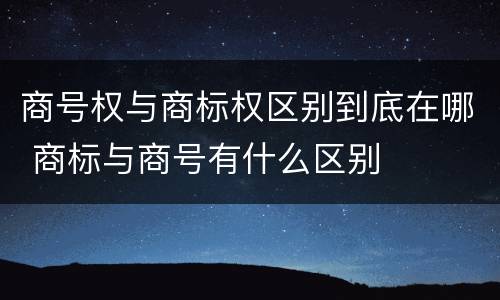 商号权与商标权区别到底在哪 商标与商号有什么区别
