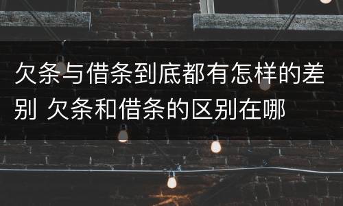 欠条与借条到底都有怎样的差别 欠条和借条的区别在哪