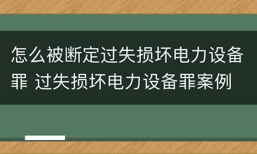怎么被断定过失损坏电力设备罪 过失损坏电力设备罪案例