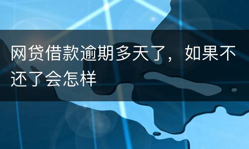 网贷借款逾期多天了，如果不还了会怎样