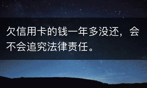 欠信用卡的钱一年多没还，会不会追究法律责任。