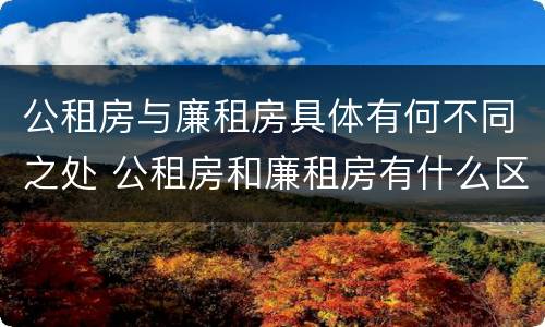 公租房与廉租房具体有何不同之处 公租房和廉租房有什么区