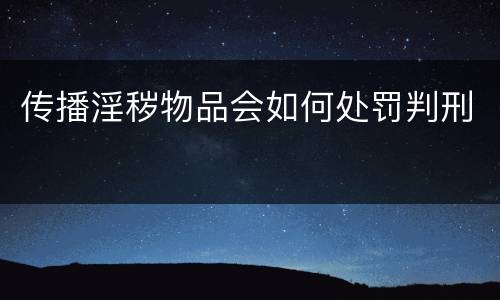 传播淫秽物品会如何处罚判刑
