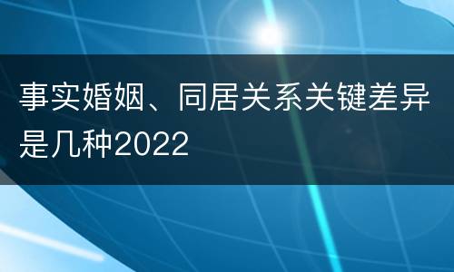 事实婚姻、同居关系关键差异是几种2022