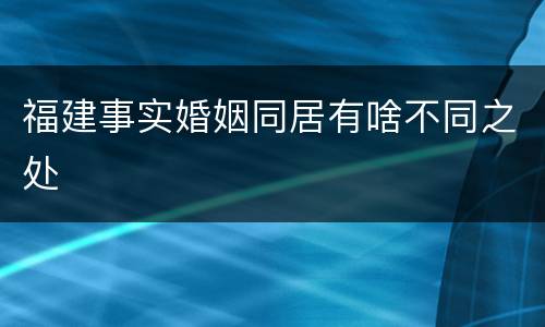 福建事实婚姻同居有啥不同之处
