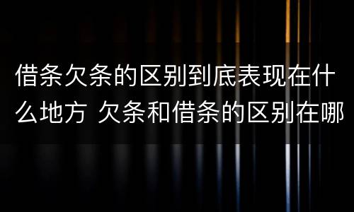 借条欠条的区别到底表现在什么地方 欠条和借条的区别在哪
