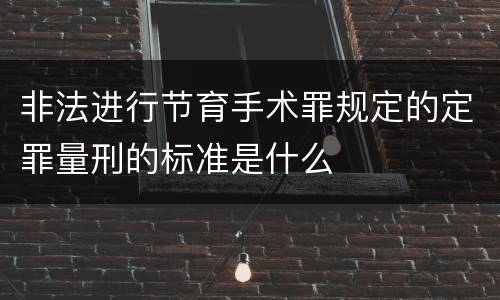 非法进行节育手术罪规定的定罪量刑的标准是什么