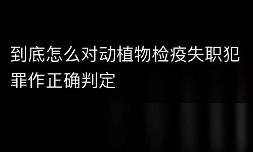 到底怎么对动植物检疫失职犯罪作正确判定
