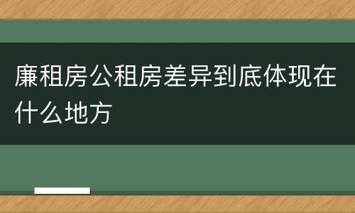 廉租房公租房差异到底体现在什么地方