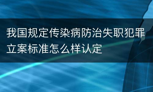 我国规定传染病防治失职犯罪立案标准怎么样认定