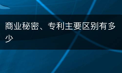 商业秘密、专利主要区别有多少