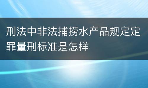 刑法中非法捕捞水产品规定定罪量刑标准是怎样