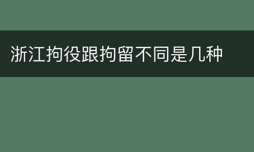 浙江拘役跟拘留不同是几种