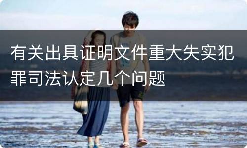 有关出具证明文件重大失实犯罪司法认定几个问题