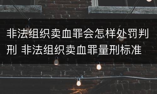 非法组织卖血罪会怎样处罚判刑 非法组织卖血罪量刑标准