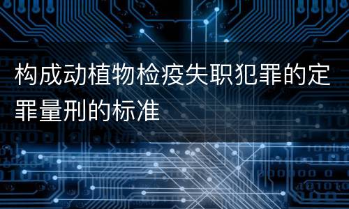 构成动植物检疫失职犯罪的定罪量刑的标准