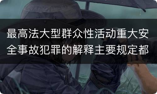 最高法大型群众性活动重大安全事故犯罪的解释主要规定都有哪些