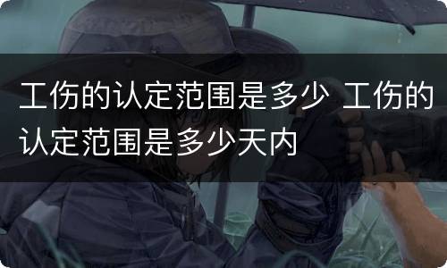 工伤的认定范围是多少 工伤的认定范围是多少天内