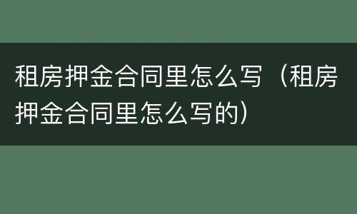租房押金合同里怎么写（租房押金合同里怎么写的）