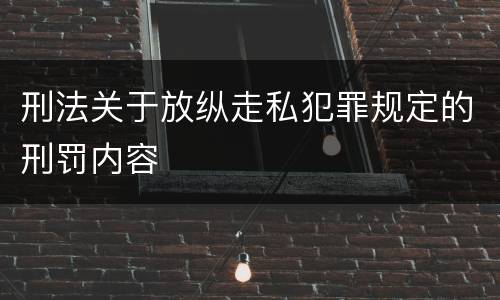 刑法关于放纵走私犯罪规定的刑罚内容