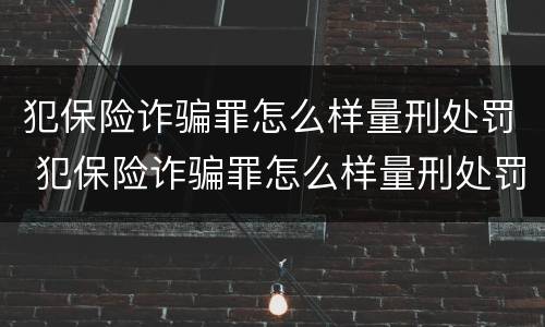 犯保险诈骗罪怎么样量刑处罚 犯保险诈骗罪怎么样量刑处罚金额
